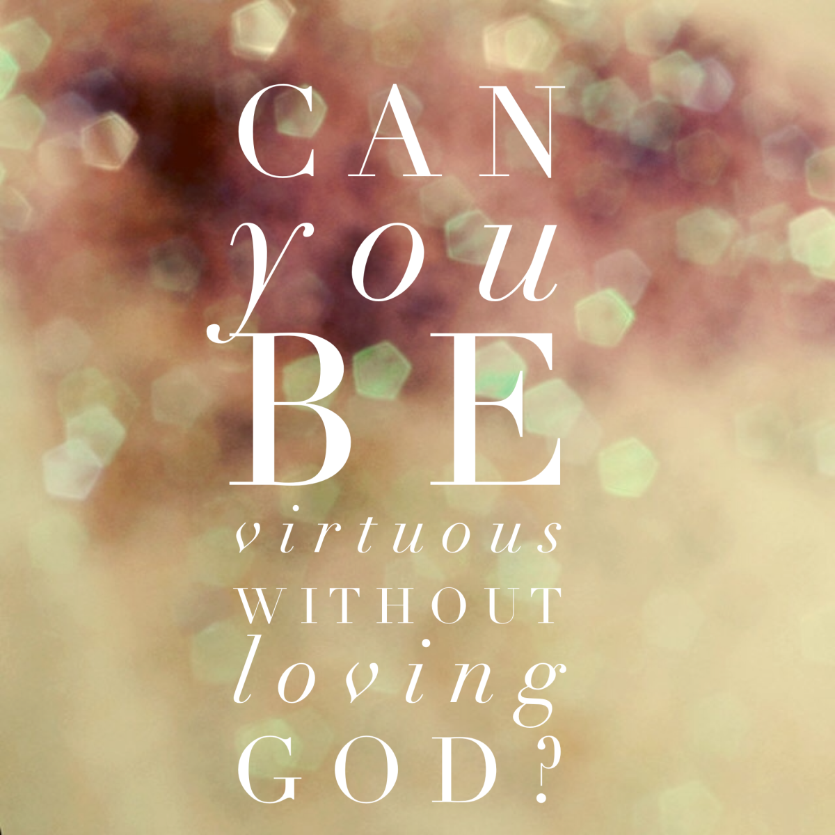 Can you be virtuous without loving God?